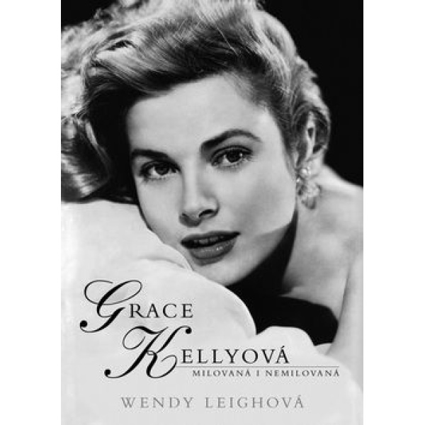 Grace Kellyová - milovaná i nemilovaná - Wendy Leighová