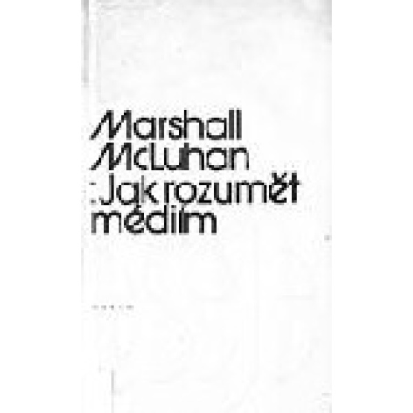 Jak rozumět médiím: extenze člověka - Marshall McLuhan