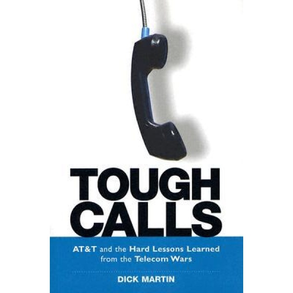 Tough Calls: At & T And The Hard Lessons Learned From The Telecom Wars - Dick   Martin